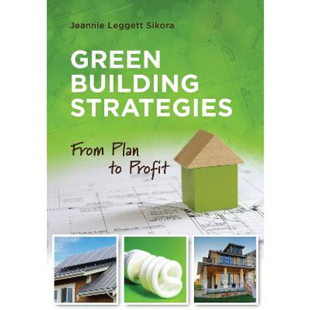 Green Building Strategies: From Plan to Profit by Jeannie Leggett Sikora