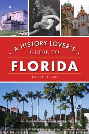 A History Lover's Guide to Florida by James C Clark