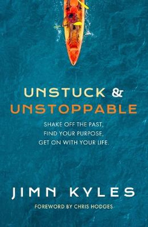 Unstuck & Unstoppable: Shake Off the Past, Find Your Purpose, Get on with Your Life by Jimn Kyles