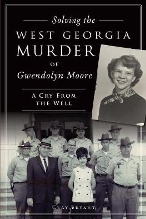 Solving the West Georgia Murder of Gwendolyn Moore: A Cry from the Well by Clay Bryant