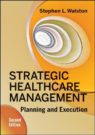 Strategic Healthcare Management: Planning and Execution, Second Edition by Stephen Walston