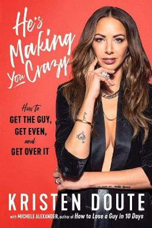 He's Making You Crazy: How to Get the Guy, Get Even, and Get Over It by Kristen Doute