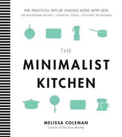 The Minimalist Kitchen: 100 Wholesome Recipes, 36 Essential Tools, and Efficient Techniques by Melissa Coleman