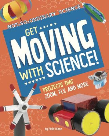 Get Moving with Science!: Projects That Zoom, Fly, and More by Elsie Olson