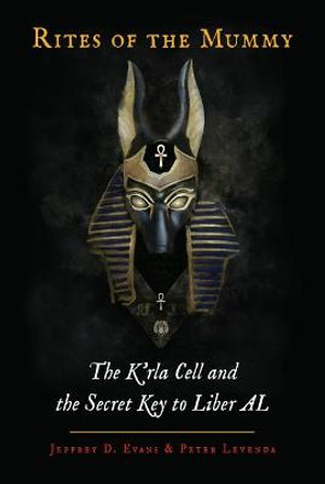 Rites of the Mummy: The K'Rla Cell and the Secret Key to Liber Al by Jeffrey D Evans