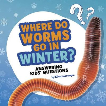 Where Do Worms Go in Winter?: Answering Kids' Questions by Ellen Labrecque
