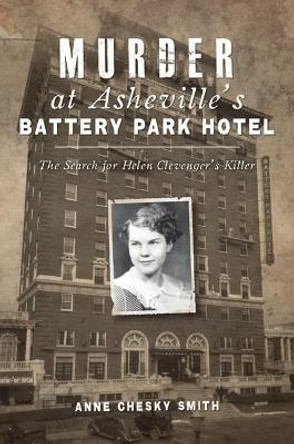 Murder at Asheville's Battery Park Hotel: The Search for Helen Clevenger's Killer by Anne Chesky Smith