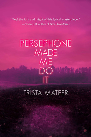 Persephone Made Me Do It by Trista Mateer