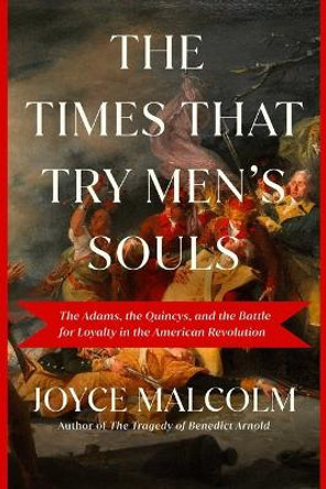 The Times That Try Men's Souls: The Adams, the Quincys, and the Battle for Loyalty in the American Revolution by Joyce Lee Malcolm