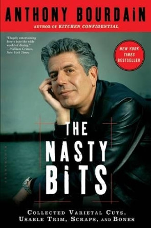 The Nasty Bits: Collected Varietal Cuts, Usable Trim, Scraps, and Bones by Anthony Bourdain