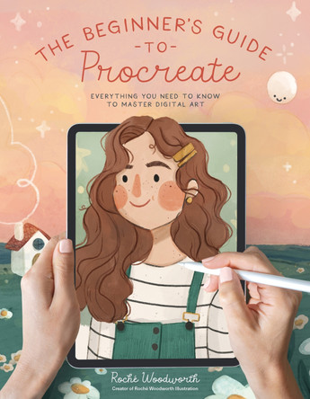 The Beginner's Guide to Procreate: Everything You Need to Know to Master Digital Art by Roché Woodworth