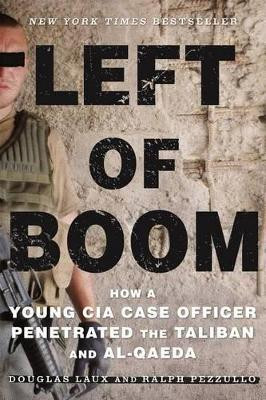 Left of Boom: How a Young CIA Case Officer Penetrated the Taliban and Al-Qaeda by Douglas Laux
