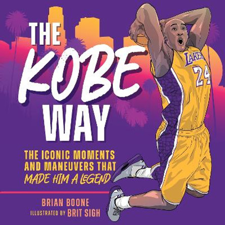 The Kobe Way: The Iconic Moments and Maneuvers That Made Him a Legend by Brian Boone