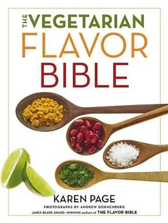 The Vegetarian Flavor Bible: The Essential Guide to Culinary Creativity with Vegetables, Fruits, Grains, Legumes, Nuts, Seeds, and More, Based on the Wisdom of Leading American Chefs by Karen Page
