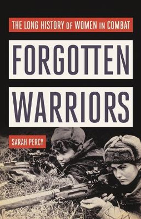 Forgotten Warriors: The Long History of Women in Combat by Sarah Percy