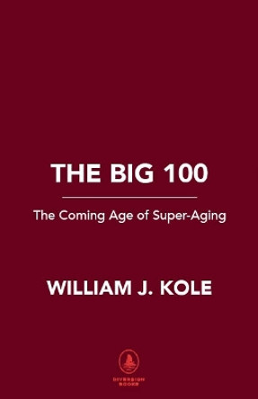 The Big 100: The Coming Age of Super-Aging by William J. Kole
