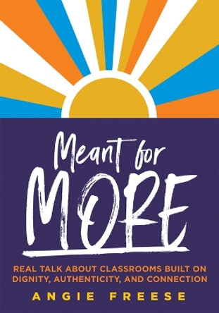 Meant for More: Real Talk about Classrooms Built on Dignity, Authenticity, and Connection (Overcome Educational Inequity and Ensure Authenticity and Relevance in Classrooms) by Angie Freese