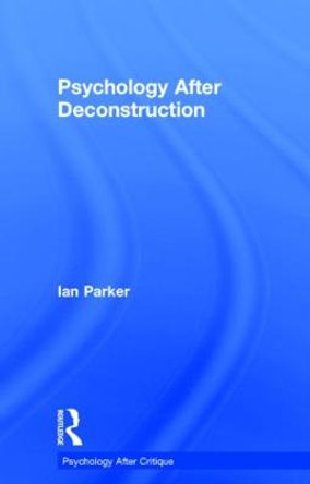 Psychology After Deconstruction: Erasure and social reconstruction by Ian Parker