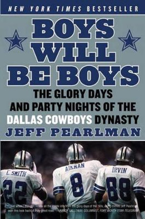 Boys Will Be Boys: The Glory Days and Party Nights of the Dallas CowboysDynasty by Jeff Pearlman