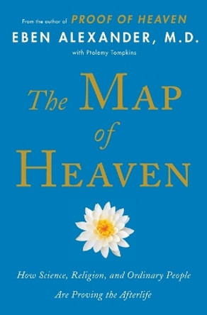 The Map of Heaven: How Science, Religion, and Ordinary People Are Proving the Afterlife by Eben Alexander