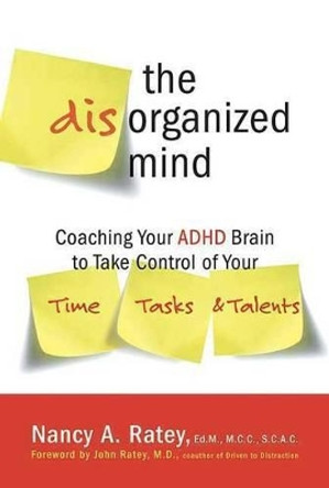 The Disorganized Mind: Coaching Your ADHD Brain to Take Control of Your Time, Tasks, and Talents by Nancy A Ratey