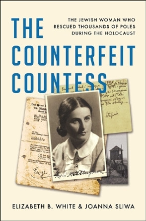 The Counterfeit Countess: The Jewish Woman Who Rescued Thousands of Poles During the Holocaust by Elizabeth B White