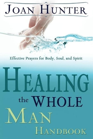 Healing the Whole Man Handbook: Effective Prayers for Body, Soul, and Spirit by Joan Hunter