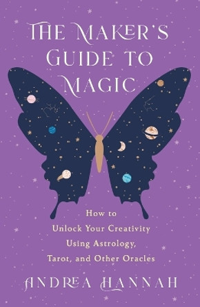 The Maker's Guide to Magic: How to Unlock Your Creativity Using Astrology, Tarot, and Other Oracles by Andrea Hannah