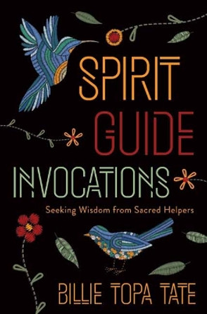 Spirit Guide Invocations: Seeking Wisdom from Sacred Helpers by Billie Topa Tate