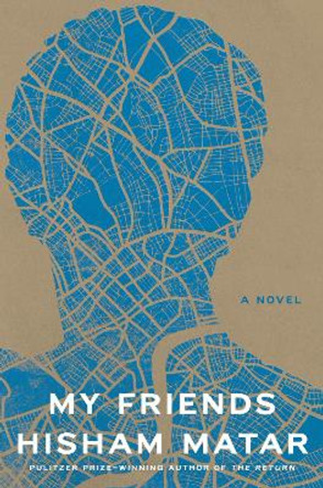 My Friends: A Novel by Hisham Matar