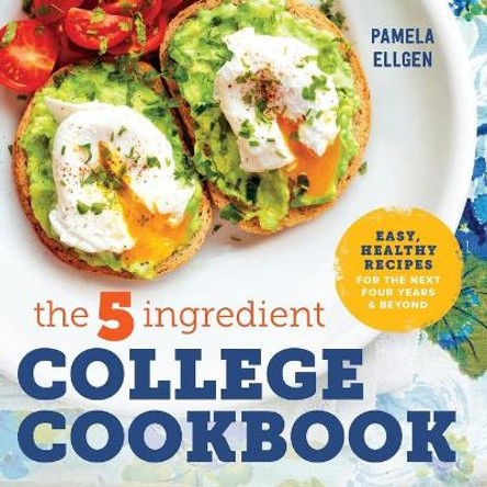 The 5-Ingredient College Cookbook: Easy, Healthy Recipes for the Next Four Years & Beyond by Pamela Ellgen