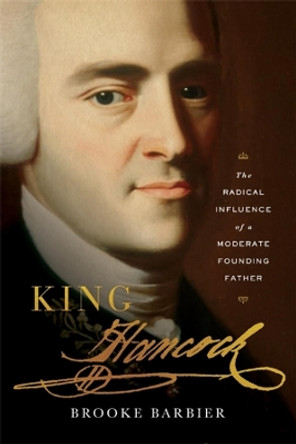 King Hancock: The Radical Influence of a Moderate Founding Father by Brooke Barbier
