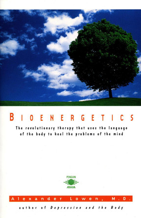 Bioenergetics: The Revolutionary Therapy That Uses the Language of the Body to Heal the Problems of the Mind by Alexander Lowen