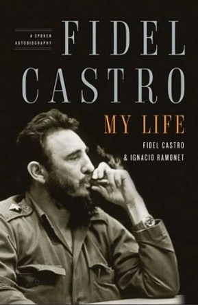 Fidel Castro: My Life: A Spoken Autobiography by Ignacio Ramonet