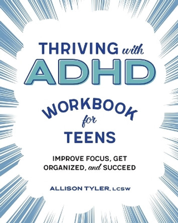 Thriving with ADHD Workbook for Teens: Improve Focus, Get Organized, and Succeed by Allison Tyler, Lcsw