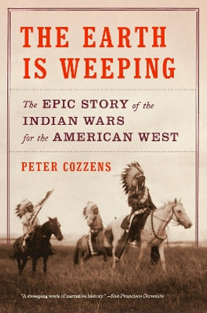 The Earth Is Weeping: The Epic Story of the Indian Wars for the American West by Peter Cozzens 9780307948182