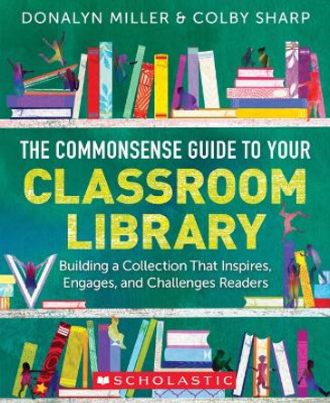 The Commonsense Guide to Your Classroom Library: Building a Collection That Inspires, Engages, and Challenges Readers by Donalyn Miller 9781338775181