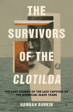 The Survivors of the Clotilda: The Lost Stories of the Last Captives of the American Slave Trade by Hannah Durkin 9780063072992