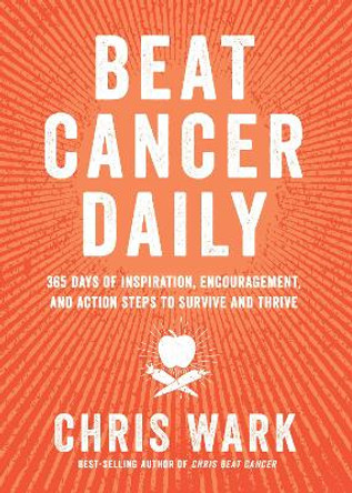 Beat Cancer Daily: 365 Days of Inspiration, Encouragement, and Action Steps to Survive and Thrive by Chris Wark 9781401963439