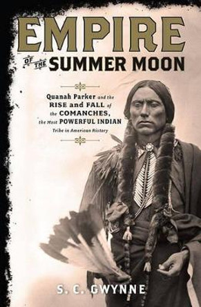 Empire of the Summer Moon: Quanah Parker and the Rise and Fall of the Comanches, the Most Powerful Indian Tribe in American History by S C Gwynne 9781416591054