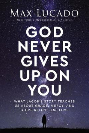 God Never Gives Up on You: What Jacob's Story Teaches Us About Grace, Mercy, and God's Relentless Love by Max Lucado 9781400239535