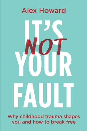It’s Not Your Fault: Why Childhood Trauma Shapes You and How to Break Free by Alex Howard 9781401975159