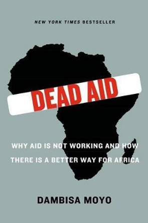 Dead Aid: Why Aid Is Not Working and How There Is a Better Way for Africa by Dambisa F Moyo 9780374532123