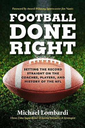 Football Done Right: Setting the Record Straight on the Coaches, Players, and History of the NFL by Michael Lombardi 9780762479535