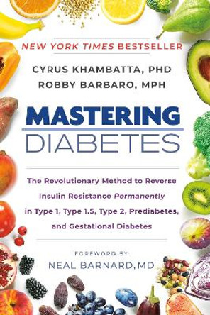 Mastering Diabetes: The Revolutionary Method to Reverse Insulin Resistance Permanently in Type 1, Type 1.5, Type 2, Prediabetes, and Gestational Diabetes by Cyrus Khambatta 9780593542040