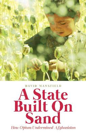 A State Built on Sand: How Opium Undermined Afghanistan by David Mansfield
