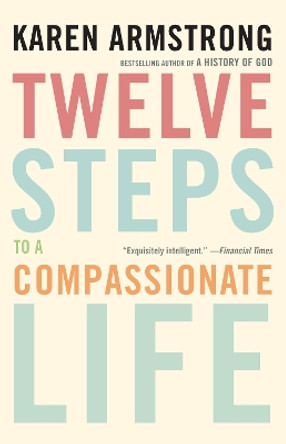 Twelve Steps to a Compassionate Life by Karen Armstrong 9780307742889