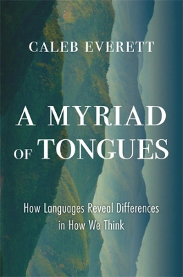 A Myriad of Tongues: How Languages Reveal Differences in How We Think by Caleb Everett 9780674976580