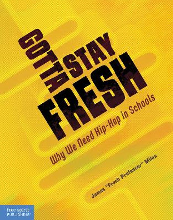 Gotta Stay Fresh: Why We Need Hip-Hop in Schools by James Miles 9781631988769