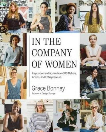 In the Company of Women: Inspiration and Advice from 100 Makers, Artist and Entrepeneurs by Grace Bonney 9781579655976